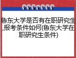 鲁东大学是否有在职研究生,报考条件如何(鲁东大学在职研究生条件)