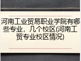 河南工业贸易职业学院有哪些专业，几个校区(河南工贸专业校区情况)