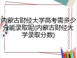 内蒙古财经大学高考需多少分能录取呢(内蒙古财经大学录取分数)