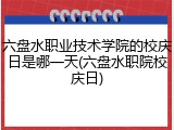 六盘水职业技术学院的校庆日是哪一天(六盘水职院校庆日)
