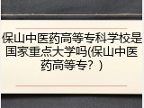 保山中医药高等专科学校是国家重点大学吗(保山中医药高等专？)