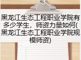 黑龙江生态工程职业学院有多少学生，师资力量如何(黑龙江生态工程职业学院规模师资)