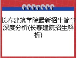 长春建筑学院最新招生简章深度分析(长春建院招生解析)