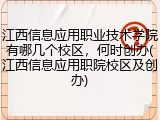 江西信息应用职业技术学院有哪几个校区，何时创办(江西信息应用职院校区及创办)