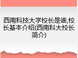 西南科技大学校长是谁,校长基本介绍(西南科大校长简介)