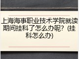 上海海事职业技术学院就读期间挂科了怎么办呢？(挂科怎么办)