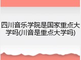 四川音乐学院是国家重点大学吗(川音是重点大学吗)