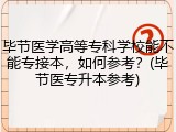 毕节医学高等专科学校能不能专接本，如何参考？(毕节医专升本参考)