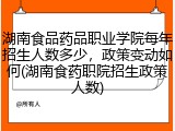 湖南食品药品职业学院每年招生人数多少，政策变动如何(湖南食药职院招生政策人数)