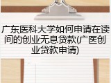 广东医科大学如何申请在读间的创业无息贷款(广医创业贷款申请)