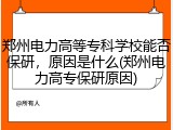 郑州电力高等专科学校能否保研，原因是什么(郑州电力高专保研原因)