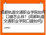 成都轨道交通职业学院如何，口碑怎么样？(成都轨道交通职业学院口碑如何)
