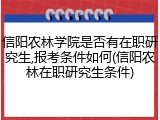 信阳农林学院是否有在职研究生,报考条件如何(信阳农林在职研究生条件)