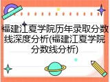 福建江夏学院历年录取分数线深度分析(福建江夏学院分数线分析)