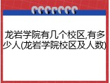 龙岩学院有几个校区,有多少人(龙岩学院校区及人数)