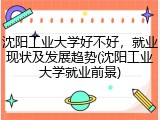 沈阳工业大学好不好，就业现状及发展趋势(沈阳工业大学就业前景)