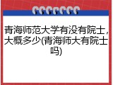 青海师范大学有没有院士，大概多少(青海师大有院士吗)