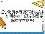 辽宁财贸学院能不能专接本，如何参考？(辽宁财贸学院专接本参考)