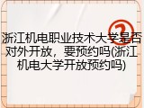 浙江机电职业技术大学是否对外开放，要预约吗(浙江机电大学开放预约吗)