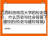 江西科技师范大学的校史简介，什么历史与社会背景下建校的(校史与建校背景)