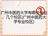 广州中医药大学有哪些专业，几个校区(广州中医药大学专业校区)