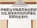 伊春职业学院是否有在职研究生,报考条件如何(伊春在职研究生条件)