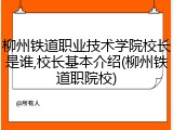 柳州铁道职业技术学院校长是谁,校长基本介绍(柳州铁道职院校)