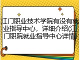 江门职业技术学院有没有就业指导中心，详细介绍(江门职院就业指导中心详情)