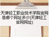 天津轻工职业技术学院官网是哪个网址多少(天津轻工官网网址)