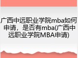 广西中远职业学院mba如何申请，是否有mba(广西中远职业学院MBA申请)