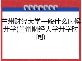 兰州财经大学一般什么时候开学(兰州财经大学开学时间)
