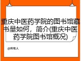重庆中医药学院的图书馆藏书量如何，简介(重庆中医药学院图书馆概况)
