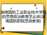 湖南国防工业职业技术学院的思想政治教育怎么样(湖南国防职院思政教育)