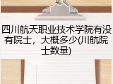 四川航天职业技术学院有没有院士，大概多少(川航院士数量)