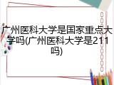 广州医科大学是国家重点大学吗(广州医科大学是211吗)