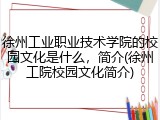 徐州工业职业技术学院的校园文化是什么，简介(徐州工院校园文化简介)