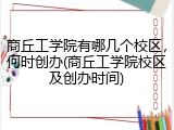商丘工学院有哪几个校区，何时创办(商丘工学院校区及创办时间)