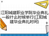 江阳城建职业学院毕业典礼一般什么时候举行(江阳城建毕业典礼时间)