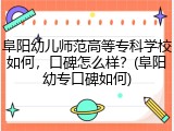 阜阳幼儿师范高等专科学校如何，口碑怎么样？(阜阳幼专口碑如何)