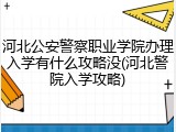 河北公安警察职业学院办理入学有什么攻略没(河北警院入学攻略)