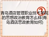 青岛酒店管理职业技术学院的思想政治教育怎么样(青岛酒店思政教育如何)