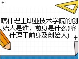喀什理工职业技术学院的创始人是谁，前身是什么(喀什理工前身及创始人)