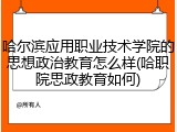 哈尔滨应用职业技术学院的思想政治教育怎么样(哈职院思政教育如何)