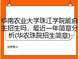 华南农业大学珠江学院能自主招生吗，最近一年简章分析(华农珠院招生简章)