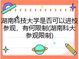 湖南科技大学是否可以进校参观，有何限制(湖南科大参观限制)