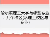 哈尔滨理工大学有哪些专业，几个校区(哈理工校区与专业)