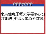 南京信息工程大学要多少分才能进(南信大录取分数线)