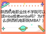陕西机电职业技术学院可以读mba或者emba吗？为什么(陕西机电职院MBA？)