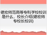 德宏师范高等专科学校校训是什么，校长介绍(德宏师专校长校训)