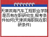 天津滨海汽车工程职业学院是否有在职研究生,报考条件如何(天津滨海职院在职研条件)